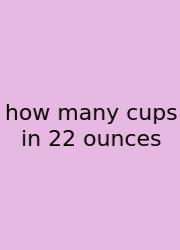 How Many Cups In 22 Ounces
