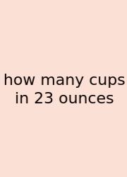 How Many Cups In 23 Ounces