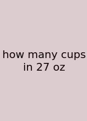 How Many Cups In 27 Oz