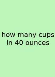 How Many Cups In 40 Ounces