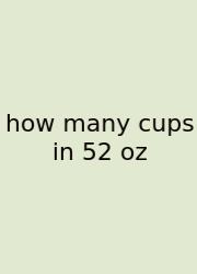 How Many Cups In 52 Oz