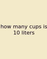 How Many Cups Is 10 Liters