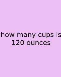 How Many Cups Is 120 Ounces