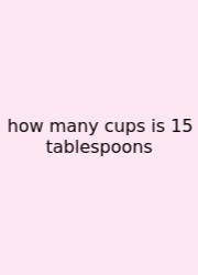 How Many Cups Is 15 Tablespoons