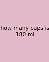 How Many Cups Is 180 Ml