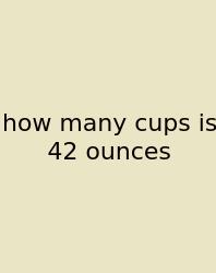 How Many Cups Is 42 Ounces