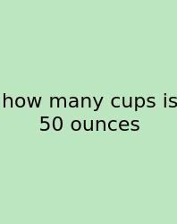 How Many Cups Is 50 Ounces