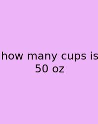 How Many Cups Is 50 Oz