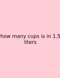 How Many Cups Is In 1.5 Liters