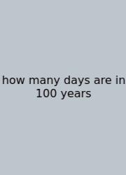 How Many Days Are In 100 Years