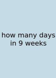 How Many Days In 9 Weeks