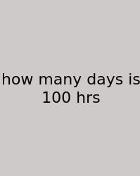 How Many Days Is 100 Hrs