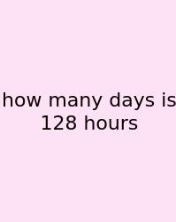 How Many Days Is 128 Hours