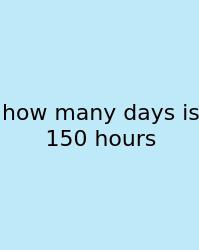 How Many Days Is 150 Hours