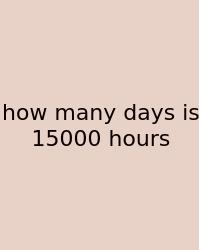 How Many Days Is 15000 Hours
