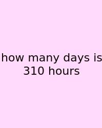 How Many Days Is 310 Hours