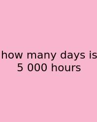 How Many Days Is 5 000 Hours