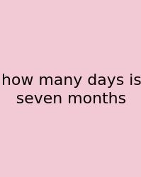 How Many Days Is Seven Months