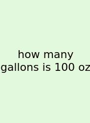 How Many Gallons Is 100 Oz