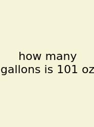 How Many Gallons Is 101 Oz