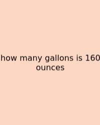 How Many Gallons Is 160 Ounces