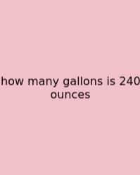 How Many Gallons Is 240 Ounces