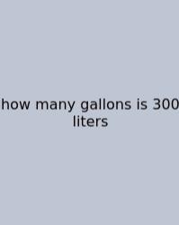 How Many Gallons Is 300 Liters