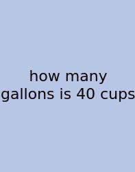 How Many Gallons Is 40 Cups