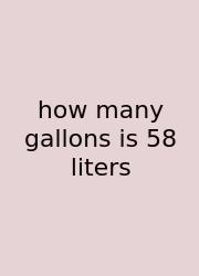 How Many Gallons Is 58 Liters
