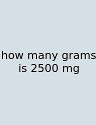 How Many Grams Is 2500 Mg