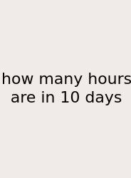 How Many Hours Are In 10 Days