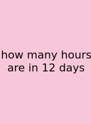 How Many Hours Are In 12 Days