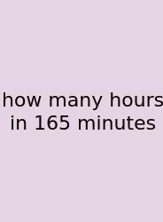 How Many Hours In 165 Minutes