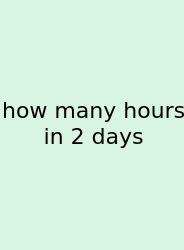 How Many Hours In 2 Days