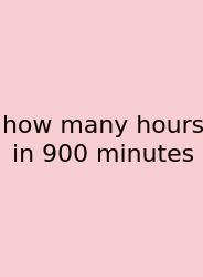 How Many Hours In 900 Minutes