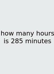 How Many Hours Is 285 Minutes