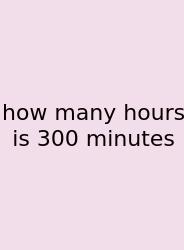 How Many Hours Is 300 Minutes