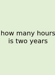 How Many Hours Is Two Years