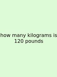 How Many Kilograms Is 120 Pounds
