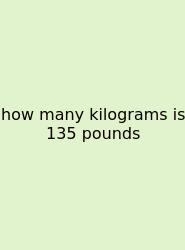How Many Kilograms Is 135 Pounds