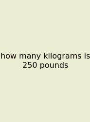 How Many Kilograms Is 250 Pounds