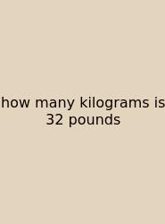 How Many Kilograms Is 32 Pounds