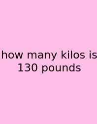 How Many Kilos Is 130 Pounds