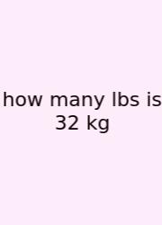 How Many Lbs Is 32 Kg