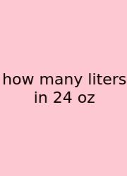 How Many Liters In 24 Oz