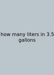 How Many Liters In 3.5 Gallons