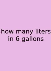 How Many Liters In 6 Gallons