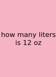 How Many Liters Is 12 Oz