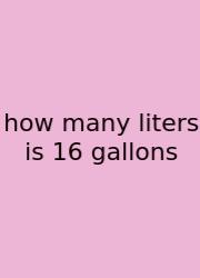 How Many Liters Is 16 Gallons