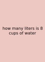 How Many Liters Is 8 Cups Of Water